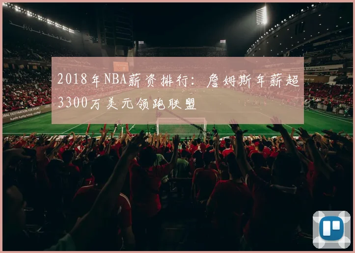 2018年NBA薪资排行：詹姆斯年薪超3300万美元领跑联盟